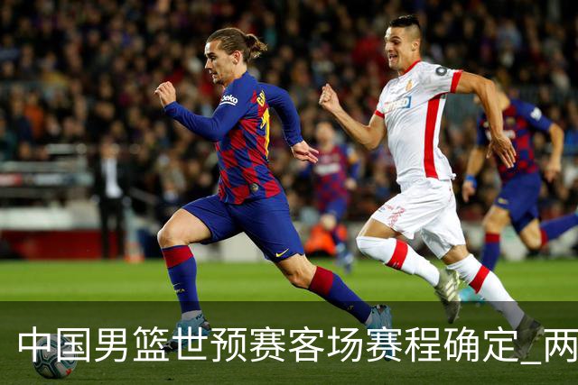 中国男篮世预赛客场赛程确定 两场比赛均在凌晨开球