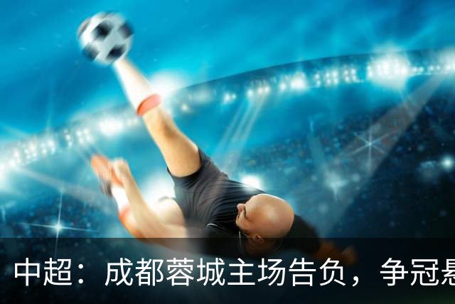 中超：成都蓉城主场告负，争冠悬念留到最后1轮，三镇随海牛降级