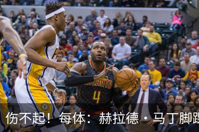 伤不起！每体：赫拉德·马丁脚踝仍有肿胀，出战巴黎存疑