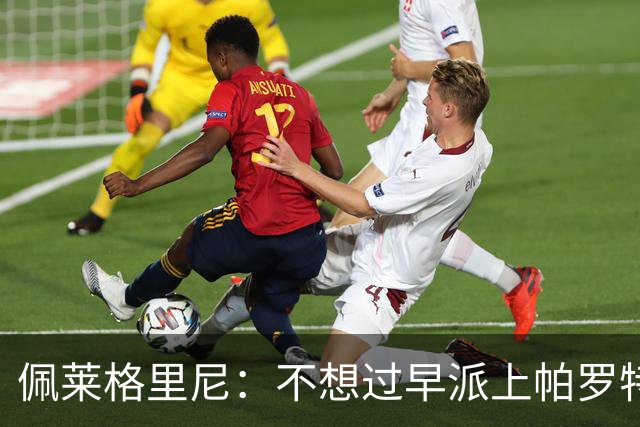 佩莱格里尼：不想过早派上帕罗特；安东尼有机会但运气不佳