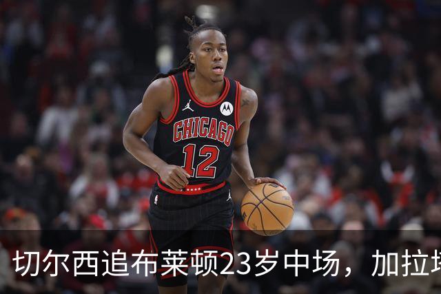 切尔西追布莱顿23岁中场，加拉塔萨雷也在抢