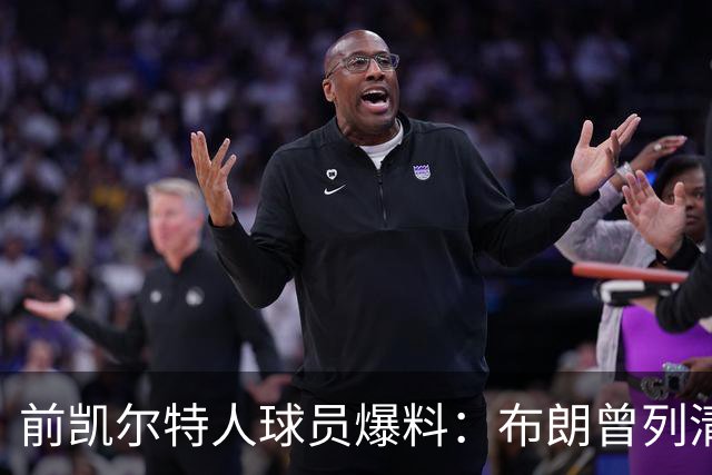 前凯尔特人球员爆料：布朗曾列清单逼宫，点名想去雄鹿
