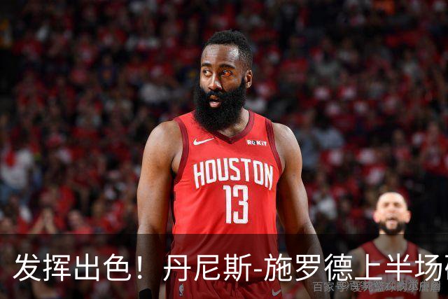 发挥出色！丹尼斯-施罗德上半场砍下17分5篮板3助攻