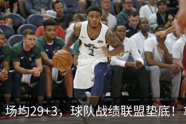 场均29+3，球队战绩联盟垫底！拿4896万年薪却成NBA“数据刷子”