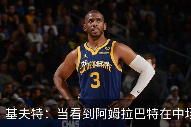 基夫特：当看到阿姆拉巴特在中场游荡，亨德森场场都显得更好