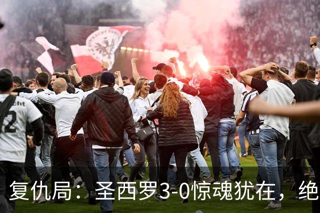 复仇局：圣西罗3-0惊魂犹在，绝境乌鸡能否再掀不败AC米兰