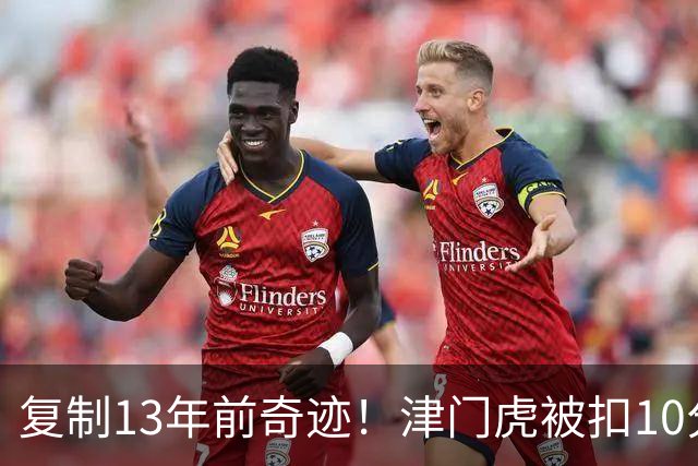 复制13年前奇迹！津门虎被扣10分+前16轮垫底却保级 官方激动庆祝