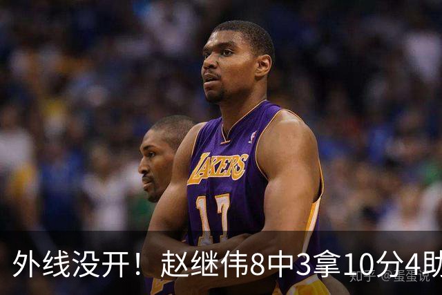外线没开！赵继伟8中3拿10分4助 三分4中0