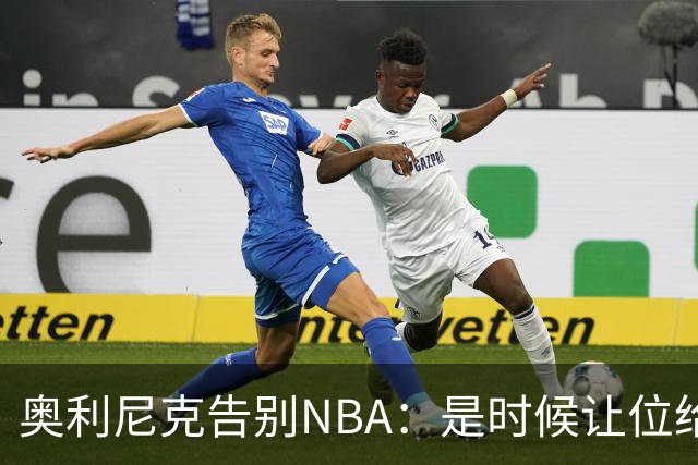 奥利尼克告别NBA：是时候让位给年轻一代了