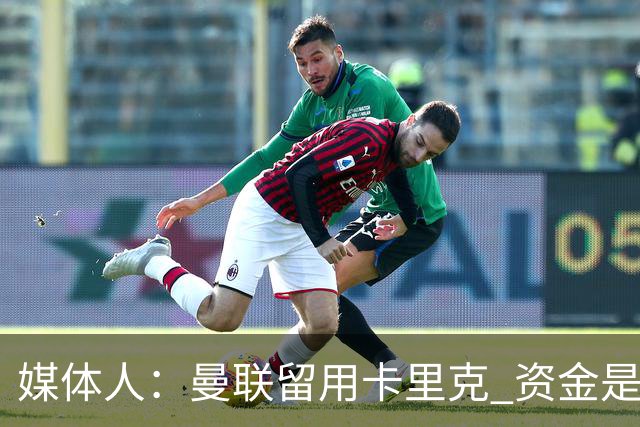 媒体人：曼联留用卡里克 资金是主要原因，高层对此决定并不统一