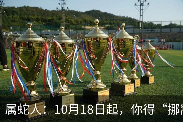 属蛇人：10月18日起，你得“挪窝”！贵人已在你瞧不起的楼层等你