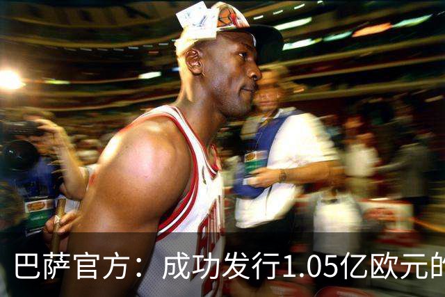巴萨官方：成功发行1.05亿欧元的债券，完成预定2.1亿欧元总额