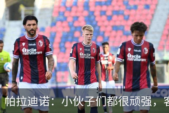 帕拉迪诺：小伙子们都很顽强，客战米兰并不容易