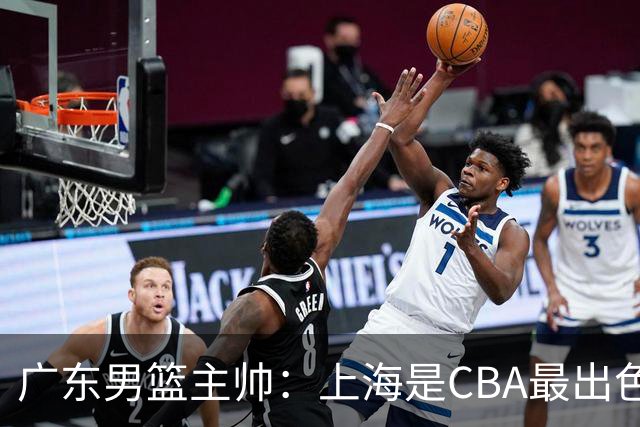 广东男篮主帅：上海是CBA最出色队伍之一，今晚是艰苦挑战