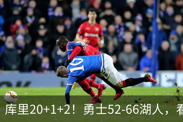 库里20+1+2！勇士52-66湖人，看数据：他是头号罪人！