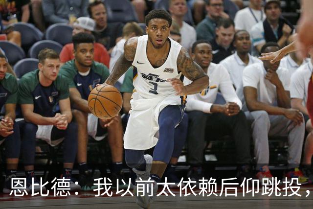 恩比德：我以前太依赖后仰跳投，以后会阅读防守做合理选择