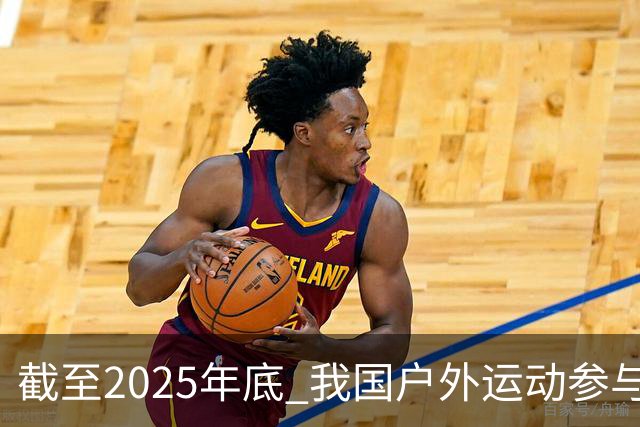 截至2025年底 我国户外运动参与人数超5亿