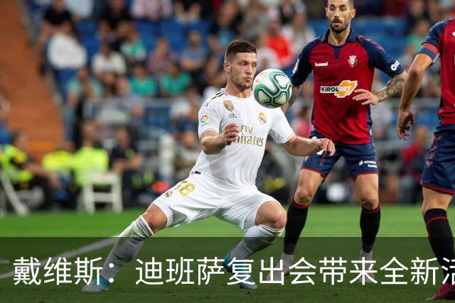 戴维斯：迪班萨复出会带来全新活力，天空才是他的极限