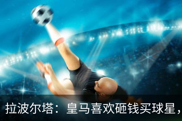 拉波尔塔：皇马喜欢砸钱买球星，但鸡舍不能有两只公鸡，这行不通