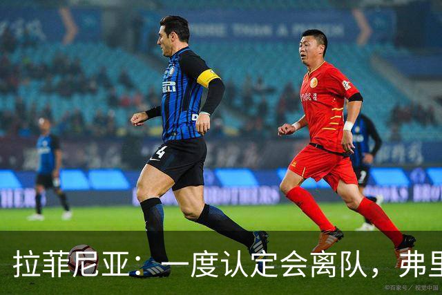 拉菲尼亚：一度认定会离队，弗里克改变了我