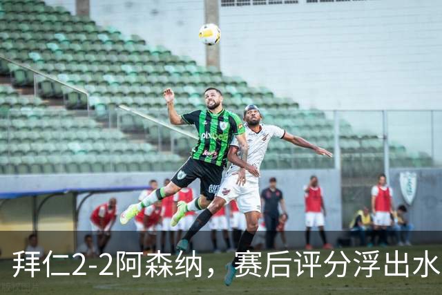拜仁2-2阿森纳，赛后评分浮出水面