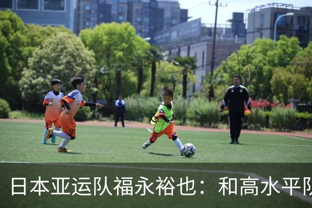 日本亚运队福永裕也：和高水平队友一起让我感受到自己能力不足