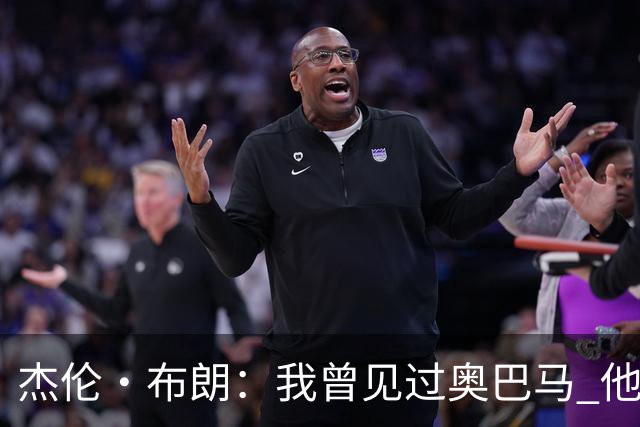 杰伦·布朗：我曾见过奥巴马 他说自己从不会毫无准备地参加会议