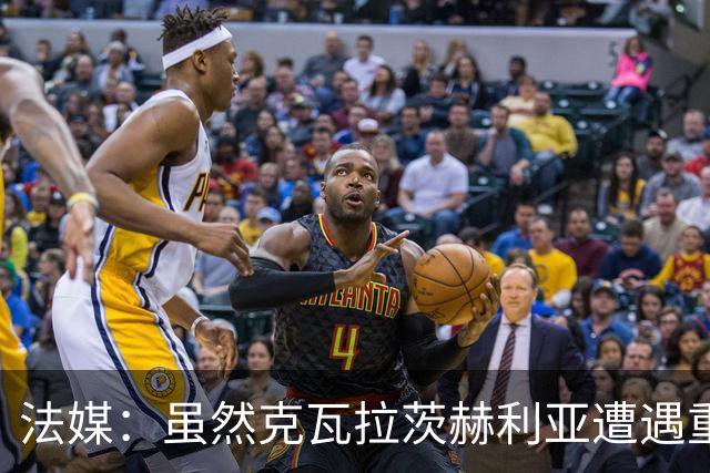法媒：虽然克瓦拉茨赫利亚遭遇重伤，但巴黎仍欲与其续约至2032年