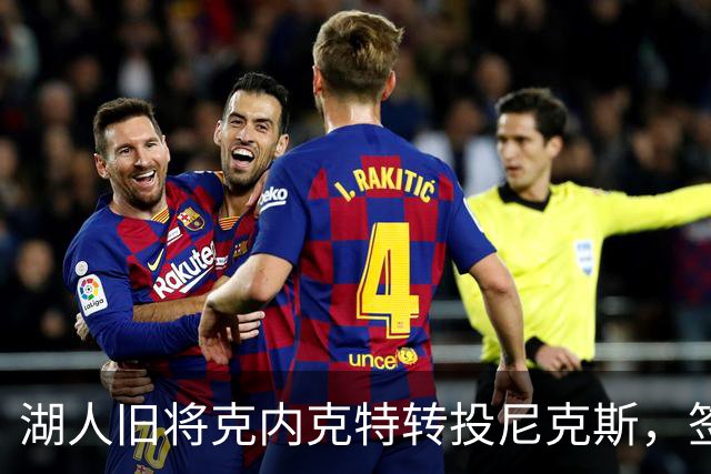 湖人旧将克内克特转投尼克斯，签双向合同