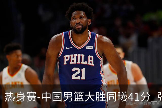 热身赛-中国男篮大胜同曦41分 张镇麟砍下20分