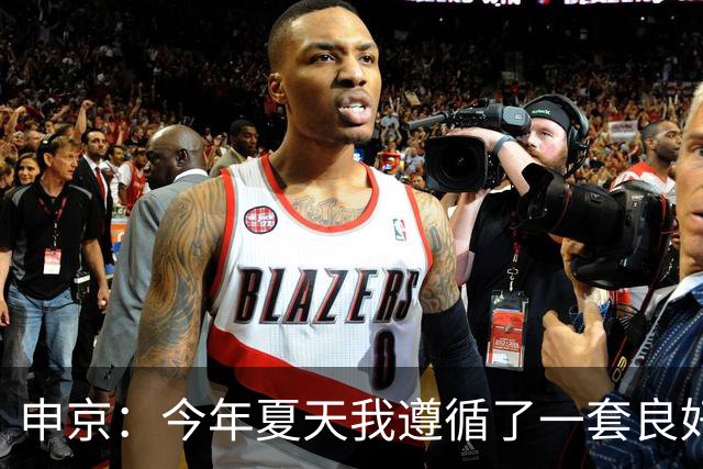 申京：今年夏天我遵循了一套良好的饮食计划 现在我处于最佳状态