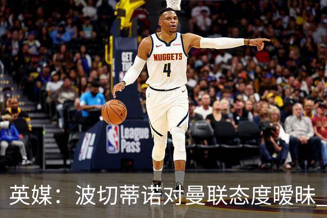 英媒：波切蒂诺对曼联态度暧昧 这操作太熟悉了