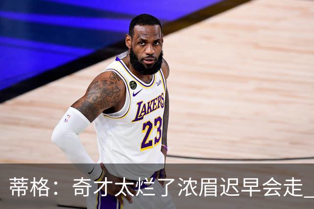 蒂格：奇才太烂了浓眉迟早会走 只留吹杨&迪班萨会让他们变得更好