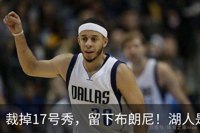 裁掉17号秀，留下布朗尼！湖人是看詹姆斯面子？4点对比给出答案