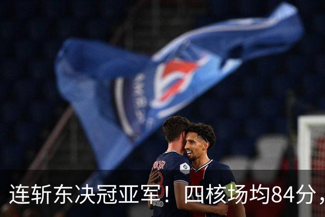 连斩东决冠亚军！四核场均84分，实力堪比王朝勇，3探花1状元太强