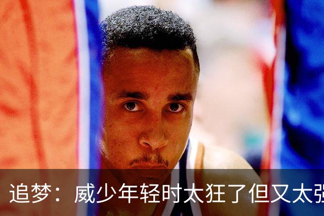 追梦：威少年轻时太狂了但又太强 他的黑子们一直在等他下滑