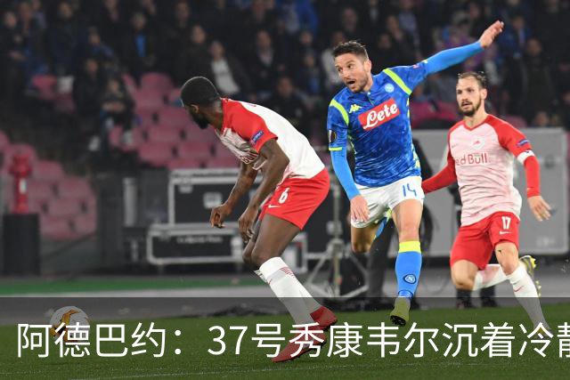 阿德巴约：37号秀康韦尔沉着冷静 打球完全不像新秀
