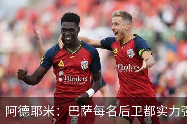 阿德耶米：巴萨每名后卫都实力强劲；我对国家德比无比期待