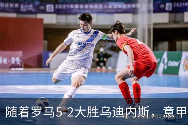 随着罗马5-2大胜乌迪内斯，意甲最新积分榜出炉