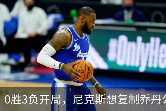 0胜3负开局，尼克斯想复制乔丹公牛唯一神迹