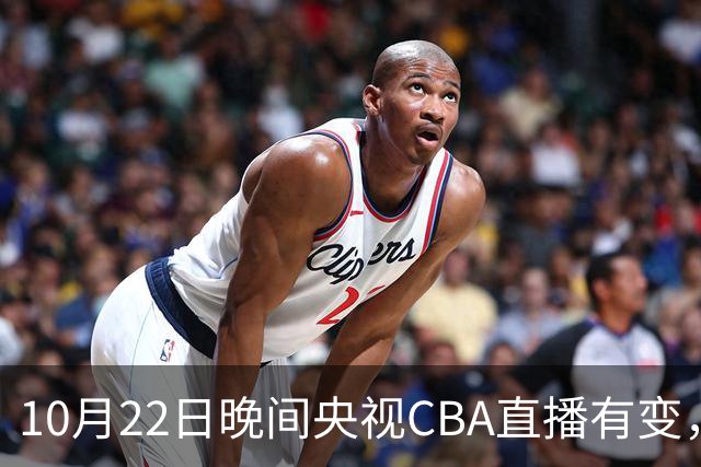 10月22日晚间央视CBA直播有变，广东主场迎战广厦，力求赛季首胜