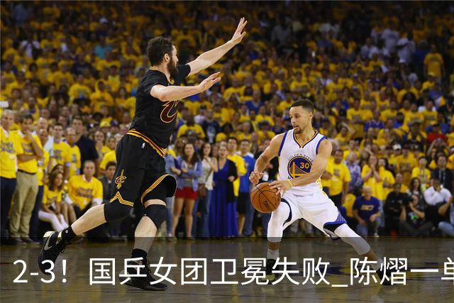 2-3！国乒女团卫冕失败 陈熠一单输2场0-3 日本削球手拿2分