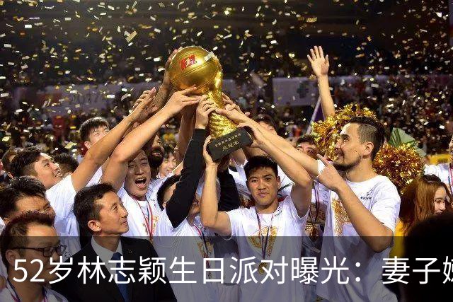 52岁林志颖生日派对曝光：妻子嫩似25岁，17岁儿子身高183超爸爸