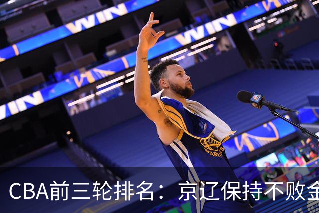 CBA前三轮排名：京辽保持不败金身，江苏宁波暂居升降级赛区域
