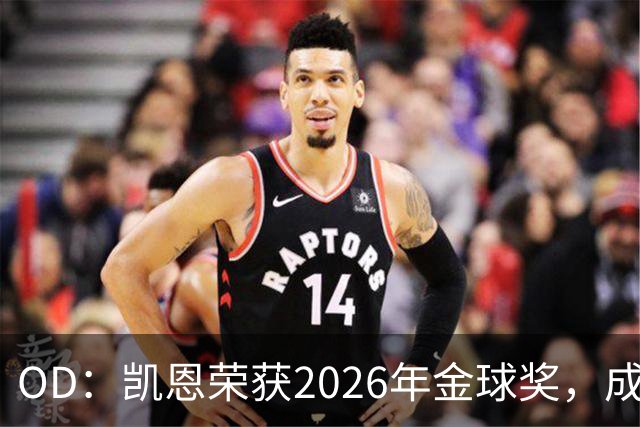 OD：凯恩荣获2026年金球奖，成为德甲历史第9人