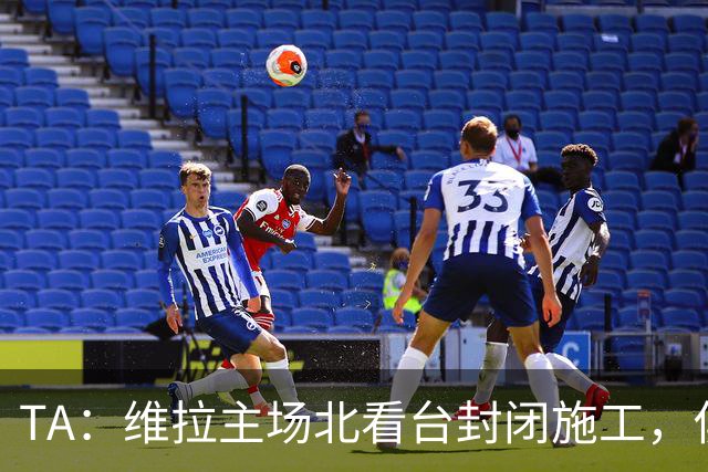 TA：维拉主场北看台封闭施工，俱乐部本赛季承担600万镑损失